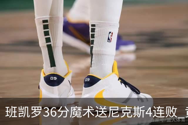 班凯罗36分魔术送尼克斯4连败 黄蜂擒鹰3连胜